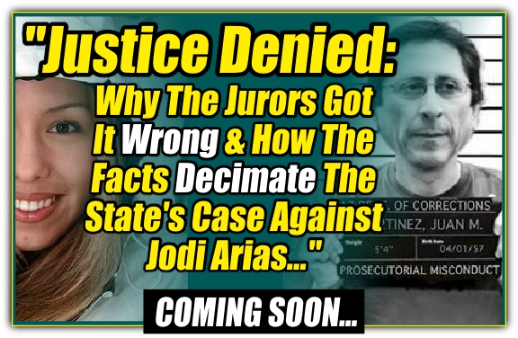 Justice Denied - Why The Jurors Got It Wrong & How The Facts Decimate The State's Case Against Jodi Arias